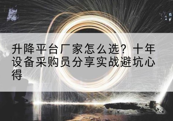 乌翠升降平台厂家-怎么选？十年设备采购员分享实战避坑心得