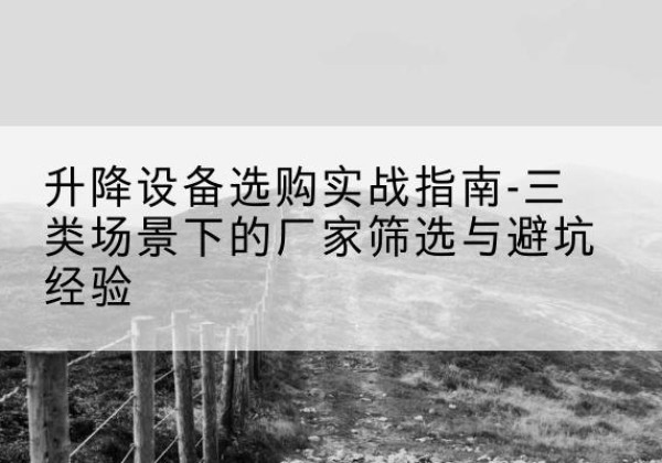 乌翠移动式升降机厂家推荐-升降设备选购实战指南-三类场景下的厂家筛选与避坑经验