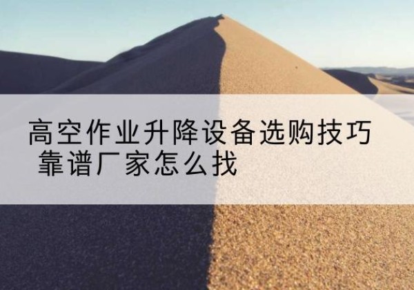 乌翠电动升降平台厂家推荐-高空作业升降设备选购技巧 靠谱厂家怎么找