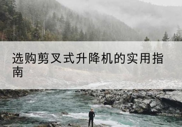 乌翠剪叉式升降机怎么选-选购剪叉式升降机的实用指南
